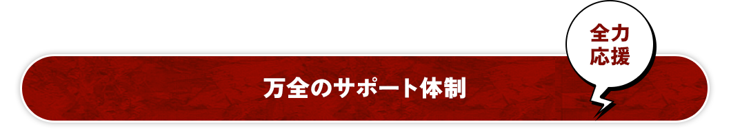 全力応援万全のサポート体制