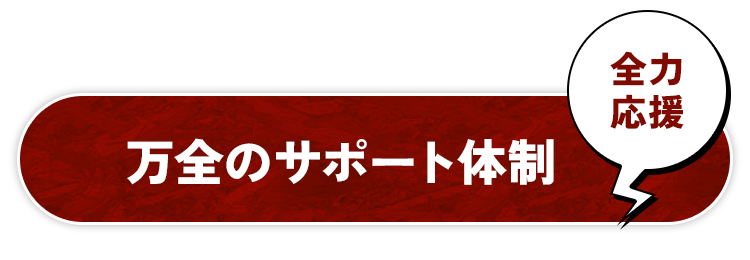 全力応援万全のサポート体制